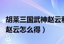 胡莱三国武神赵云和战神吕布（胡莱三国武神赵云怎么得）
