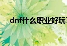 dnf什么职业好玩?（dnf什么职业好玩）
