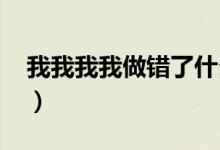 我我我我做错了什么是什么歌（我我我5555）