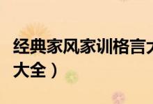 经典家风家训格言大全集（经典家风家训格言大全）