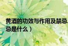 黄酒的功效与作用及禁忌、副作用（黄酒的功效与作用及禁忌是什么）