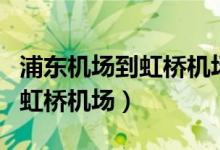 浦东机场到虹桥机场地铁要多久（浦东机场到虹桥机场）