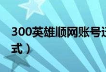 300英雄顺网账号迁移（300英雄注册账号格式）