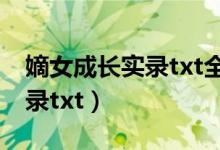 嫡女成长实录txt全集打包下载（嫡女成长实录txt）