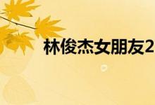 林俊杰女朋友2021（林俊杰女友）