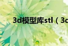 3d模型库stl（3dwarehouse模型库）