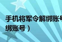 手机将军令解绑账号会怎么样（手机将军令解绑账号）
