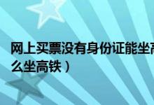 网上买票没有身份证能坐高铁吗（已经网上购票 没身份证怎么坐高铁）