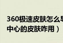 360极速皮肤怎么导出（360极速浏览器皮肤中心的皮肤咋用）