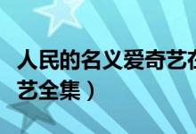 人民的名义爱奇艺在线观看（人民的名义爱奇艺全集）