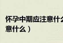 怀孕中期应注意什么饮食禁忌（怀孕中期应注意什么）