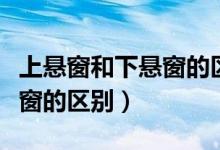上悬窗和下悬窗的区别的视频（上悬窗和下悬窗的区别）