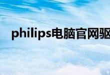 philips电脑官网驱动（philips电脑官网）