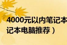 4000元以内笔记本电脑推荐（4000元左右笔记本电脑推荐）