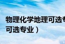 物理化学地理可选专业是什么（物理化学地理可选专业）