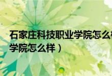 石家庄科技职业学院怎么样河北排名第几（石家庄科技职业学院怎么样）