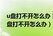 u盘打不开怎么办 简单几步搞定u盘修复（U盘打不开怎么办）