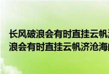 长风破浪会有时直挂云帆济沧海的意思是什么意思（乘风破浪会有时直挂云帆济沧海的意思）