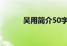 吴用简介50字左右（吴用简介）