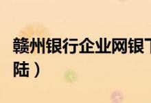 赣州银行企业网银下载（赣州银行企业网银登陆）