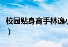 校园贴身高手林逸小说（贴身高手在校园小说）