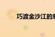 巧渡金沙江的意义（巧渡金沙江）