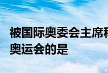 被国际奥委会主席称为一届真正的无与伦比的奥运会的是