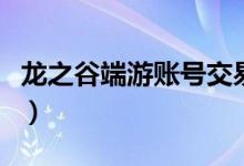 龙之谷端游账号交易吧（龙之谷账号交易平台）