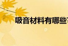 吸音材料有哪些?（吸音材料有哪些）