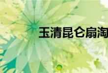 玉清昆仑扇淘宝（玉清昆仑扇）