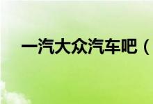 一汽大众汽车吧（一汽大众吧百度贴吧）