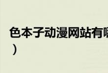 色本子动漫网站有哪些（免费动漫网站有哪些）