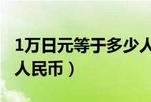 1万日元等于多少人民币（10万日元等于多少人民币）