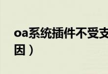oa系统插件不受支持（插件不支持是什么原因）