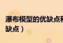 瀑布模型的优缺点和适用条件（瀑布模型的优缺点）