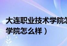 大连职业技术学院怎么样知乎（大连职业技术学院怎么样）