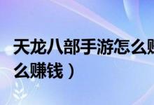 天龙八部手游怎么赚钱最快（天龙八部手游怎么赚钱）