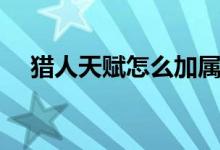 猎人天赋怎么加属性（猎人天赋怎么加）