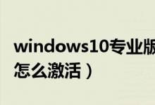 windows10专业版 如何激活（win10专业版怎么激活）