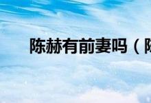 陈赫有前妻吗（陈赫以前有没有孩子）