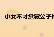 小女不才承蒙公子厚爱下一句（小女不才）