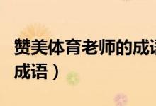 赞美体育老师的成语有哪些（赞美体育老师的成语）