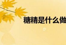 糖精是什么做的（糖精是什么）