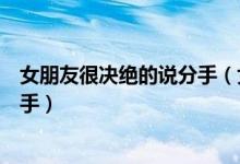 女朋友很决绝的说分手（女朋友要分手很决绝但是我不想分手）