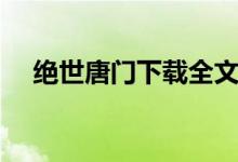 绝世唐门下载全文下载（绝世唐门下载）