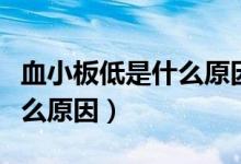 血小板低是什么原因怎么治疗(血小板低是什么原因)