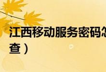 江西移动服务密码怎么查（移动服务密码怎么查）