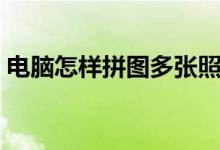 电脑怎样拼图多张照片（怎样拼图多张照片）