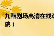 九酷剧场高清在线观看（九酷剧场免费高清影院）