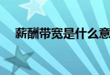 薪酬带宽是什么意思（带宽是什么意思）